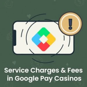 Service Charges & Fees in Google Pay Casinos